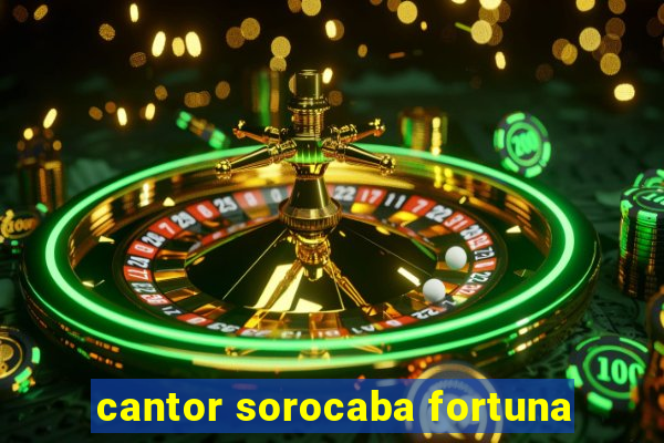 cantor sorocaba fortuna